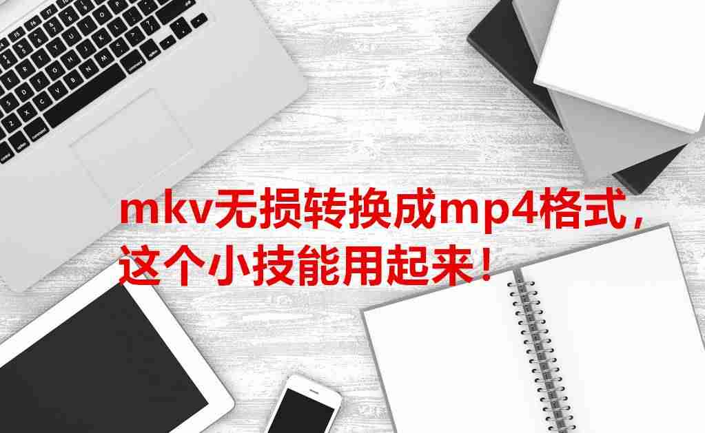 mp4和mkv有什么区别-手机视频调整电脑格式播放方式
