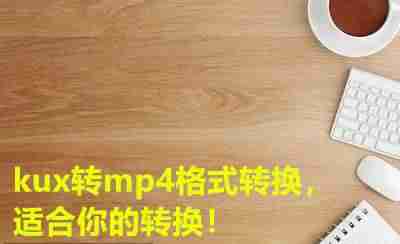 kux转换mp4格式工具-kux转换mp4最简单方法-第1张图片